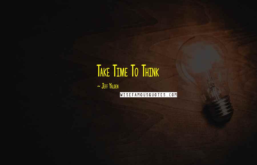 Jeff Yalden Quotes: Take Time To Think