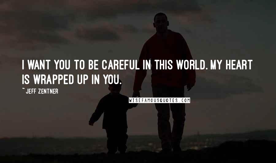Jeff Zentner Quotes: I want you to be careful in this world. My heart is wrapped up in you.
