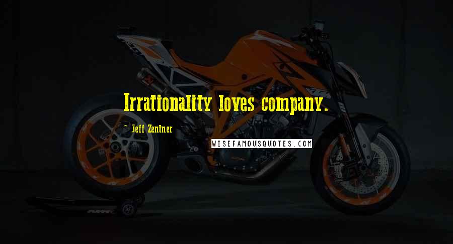 Jeff Zentner Quotes: Irrationality loves company.