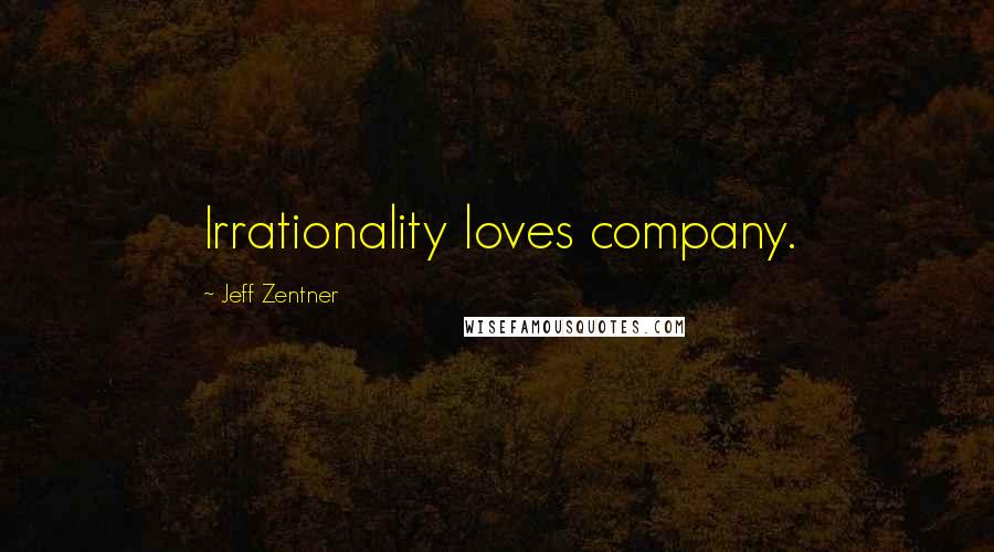 Jeff Zentner Quotes: Irrationality loves company.