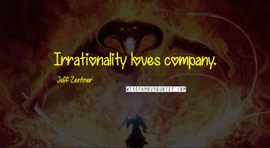 Jeff Zentner Quotes: Irrationality loves company.