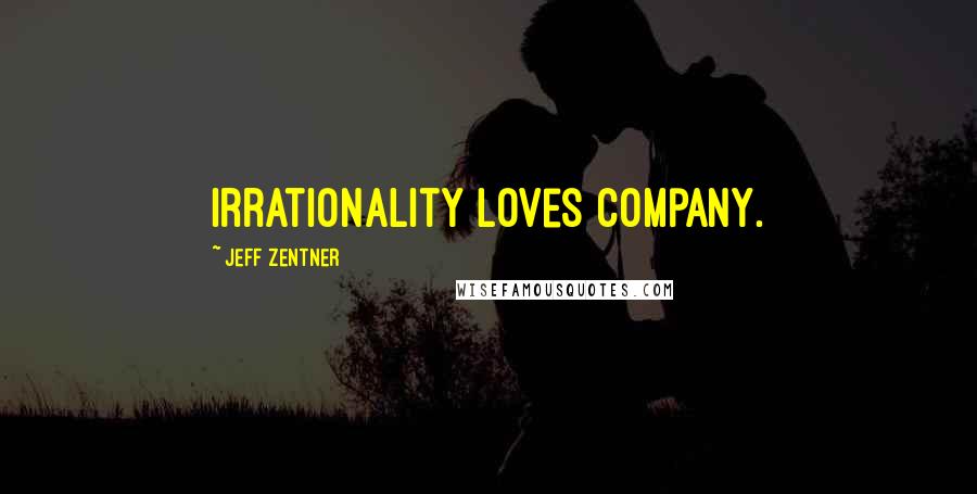 Jeff Zentner Quotes: Irrationality loves company.