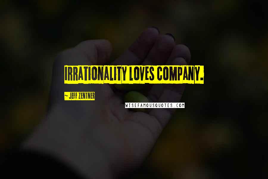 Jeff Zentner Quotes: Irrationality loves company.