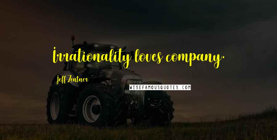 Jeff Zentner Quotes: Irrationality loves company.