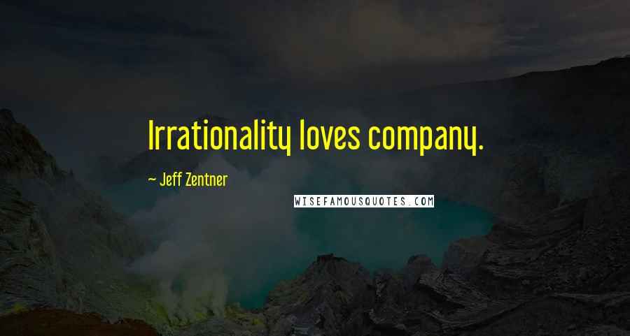 Jeff Zentner Quotes: Irrationality loves company.