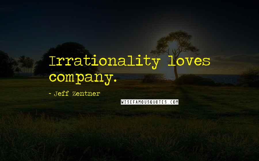 Jeff Zentner Quotes: Irrationality loves company.