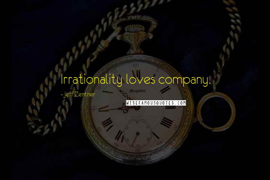 Jeff Zentner Quotes: Irrationality loves company.