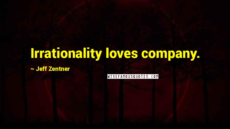 Jeff Zentner Quotes: Irrationality loves company.