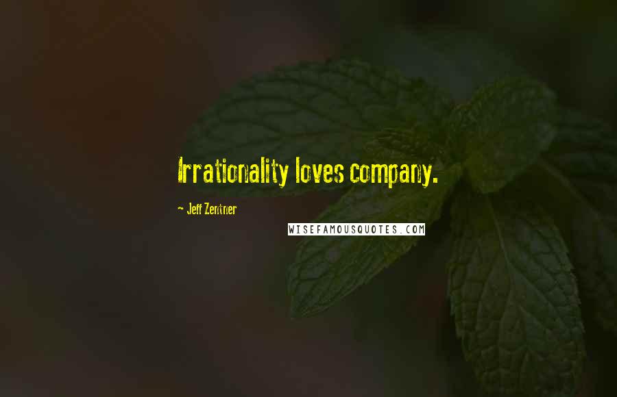 Jeff Zentner Quotes: Irrationality loves company.