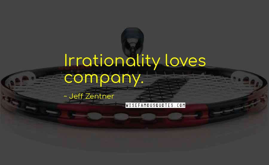 Jeff Zentner Quotes: Irrationality loves company.