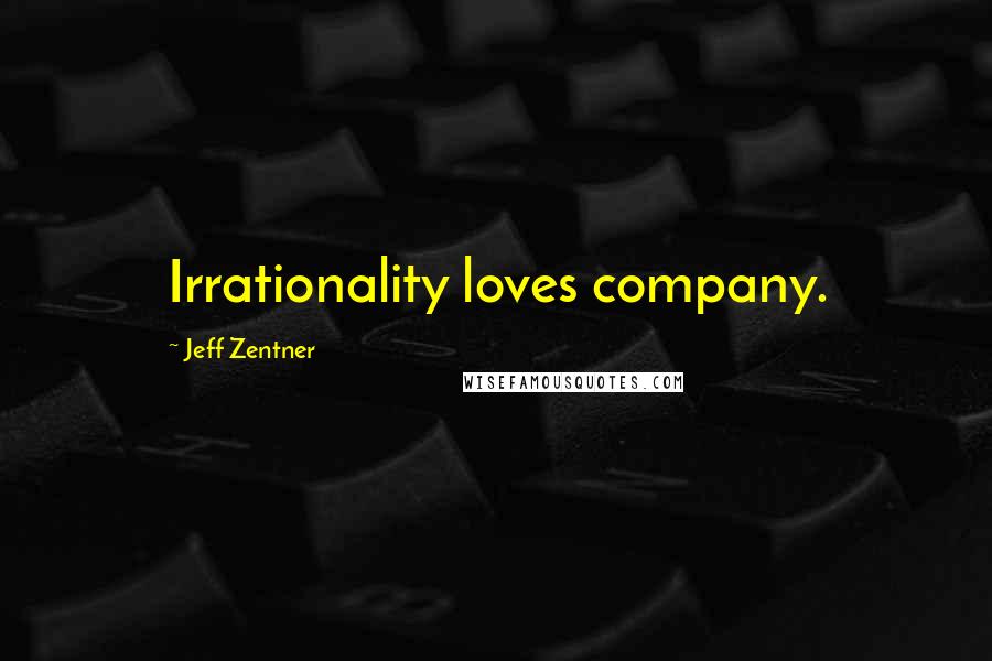 Jeff Zentner Quotes: Irrationality loves company.