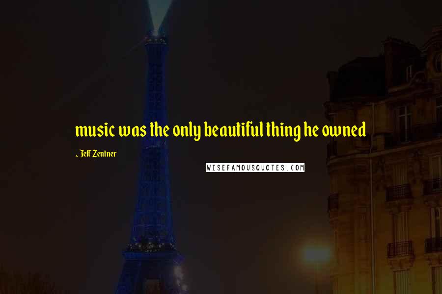 Jeff Zentner Quotes: music was the only beautiful thing he owned