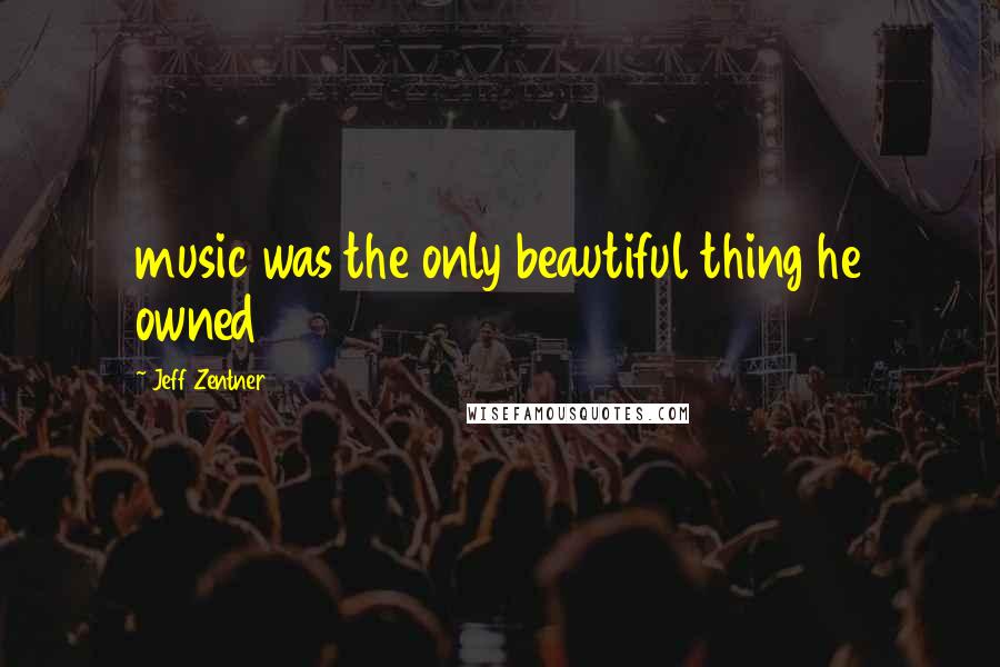 Jeff Zentner Quotes: music was the only beautiful thing he owned