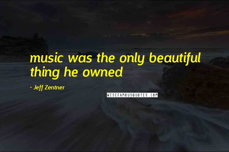Jeff Zentner Quotes: music was the only beautiful thing he owned