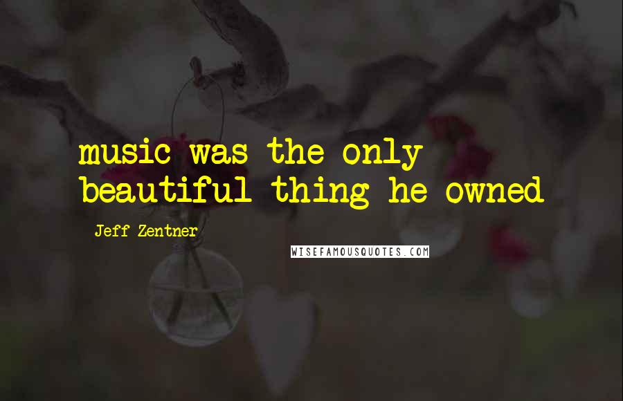 Jeff Zentner Quotes: music was the only beautiful thing he owned