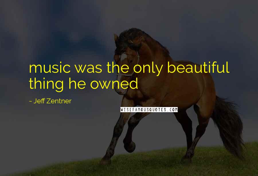 Jeff Zentner Quotes: music was the only beautiful thing he owned