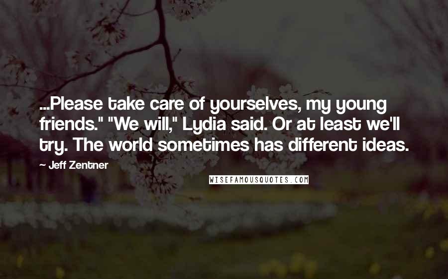 Jeff Zentner Quotes: ...Please take care of yourselves, my young friends." "We will," Lydia said. Or at least we'll try. The world sometimes has different ideas.