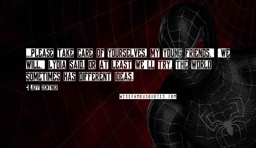 Jeff Zentner Quotes: ...Please take care of yourselves, my young friends." "We will," Lydia said. Or at least we'll try. The world sometimes has different ideas.