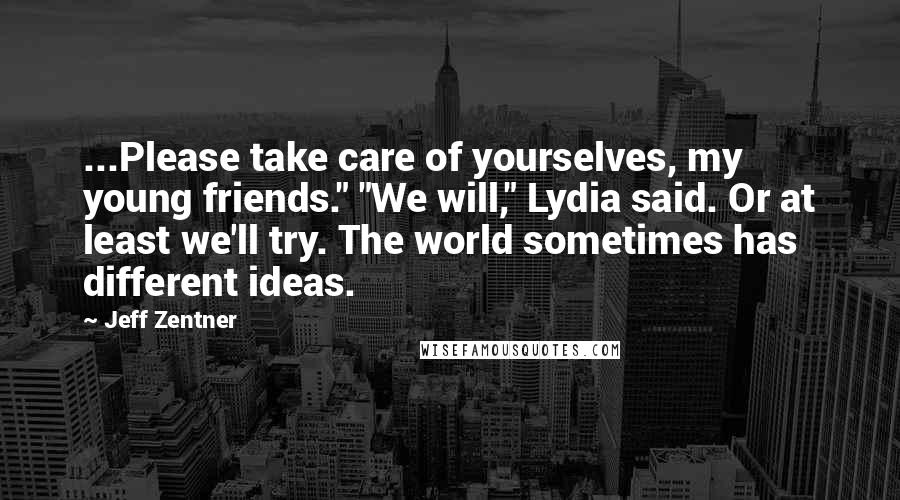 Jeff Zentner Quotes: ...Please take care of yourselves, my young friends." "We will," Lydia said. Or at least we'll try. The world sometimes has different ideas.