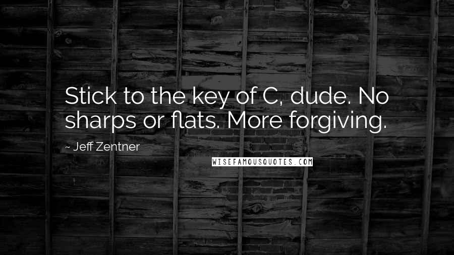 Jeff Zentner Quotes: Stick to the key of C, dude. No sharps or flats. More forgiving.