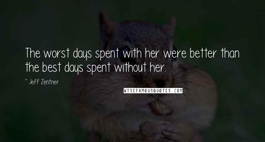 Jeff Zentner Quotes: The worst days spent with her were better than the best days spent without her.