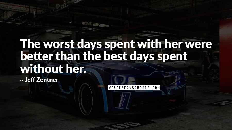 Jeff Zentner Quotes: The worst days spent with her were better than the best days spent without her.