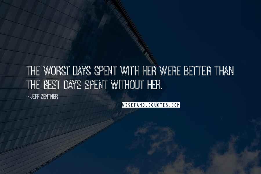 Jeff Zentner Quotes: The worst days spent with her were better than the best days spent without her.