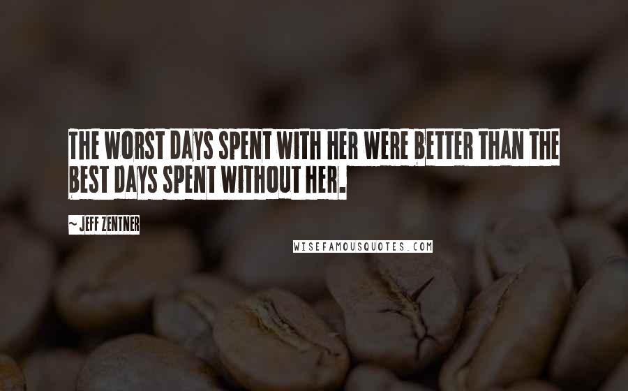 Jeff Zentner Quotes: The worst days spent with her were better than the best days spent without her.