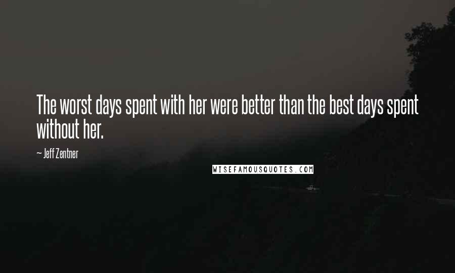 Jeff Zentner Quotes: The worst days spent with her were better than the best days spent without her.