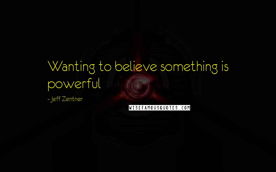 Jeff Zentner Quotes: Wanting to believe something is powerful