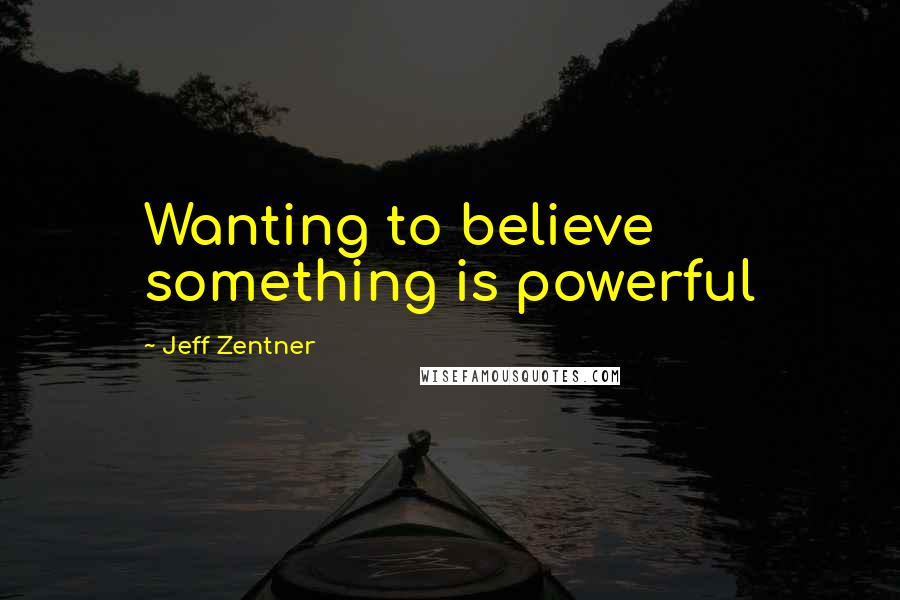 Jeff Zentner Quotes: Wanting to believe something is powerful