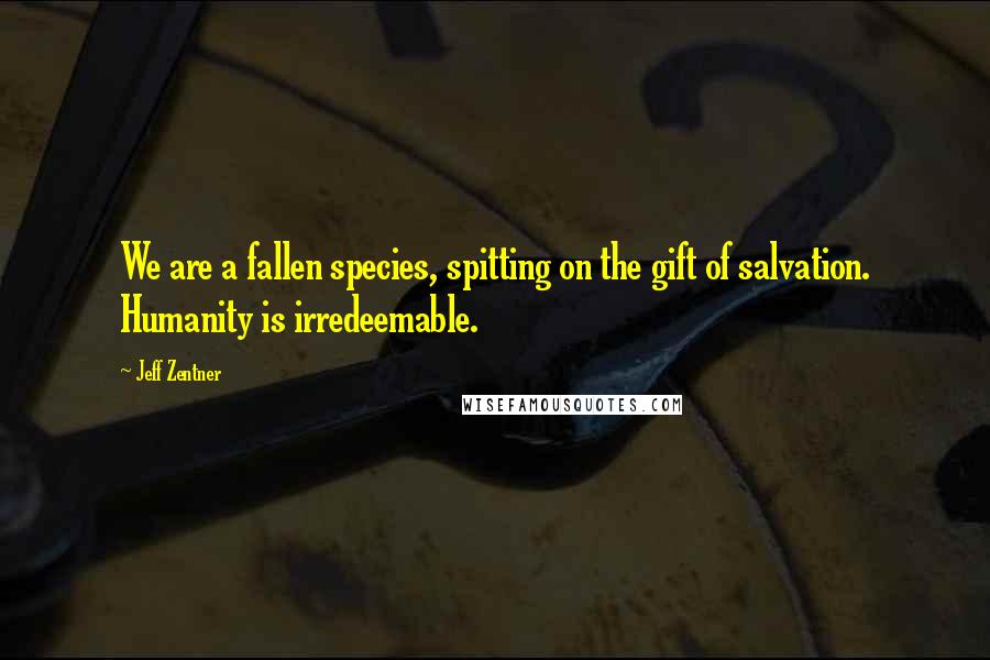 Jeff Zentner Quotes: We are a fallen species, spitting on the gift of salvation. Humanity is irredeemable.