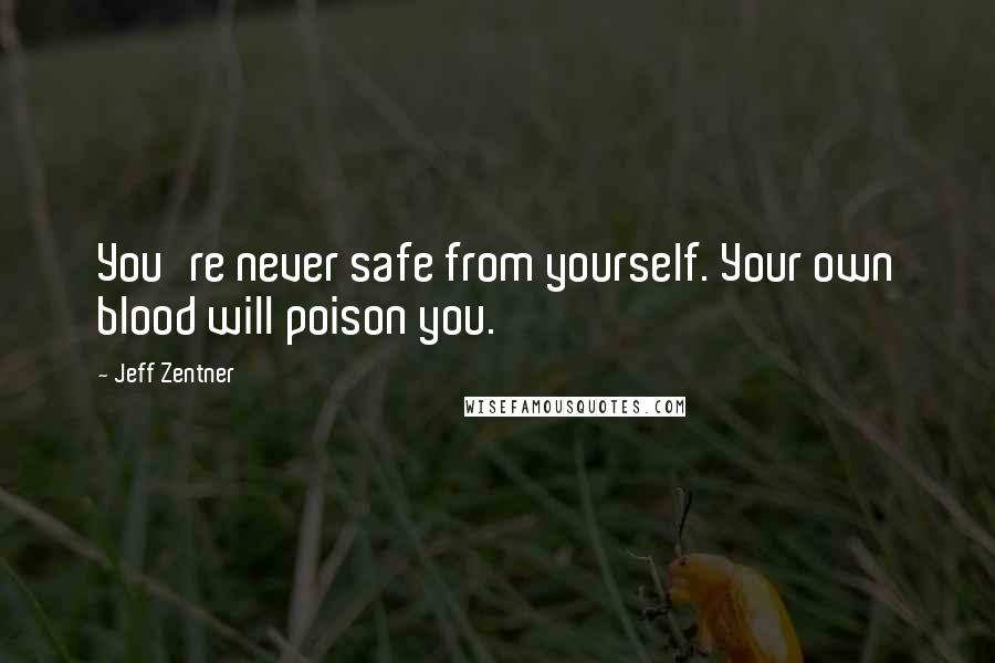 Jeff Zentner Quotes: You're never safe from yourself. Your own blood will poison you.
