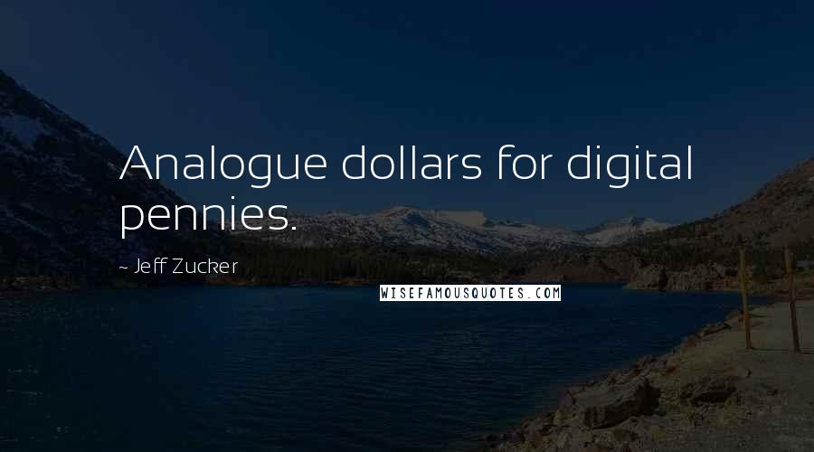 Jeff Zucker Quotes: Analogue dollars for digital pennies.