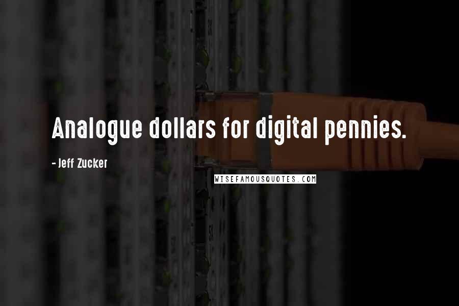 Jeff Zucker Quotes: Analogue dollars for digital pennies.