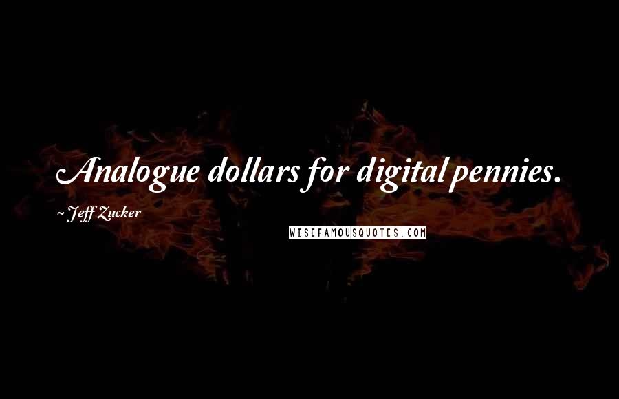 Jeff Zucker Quotes: Analogue dollars for digital pennies.