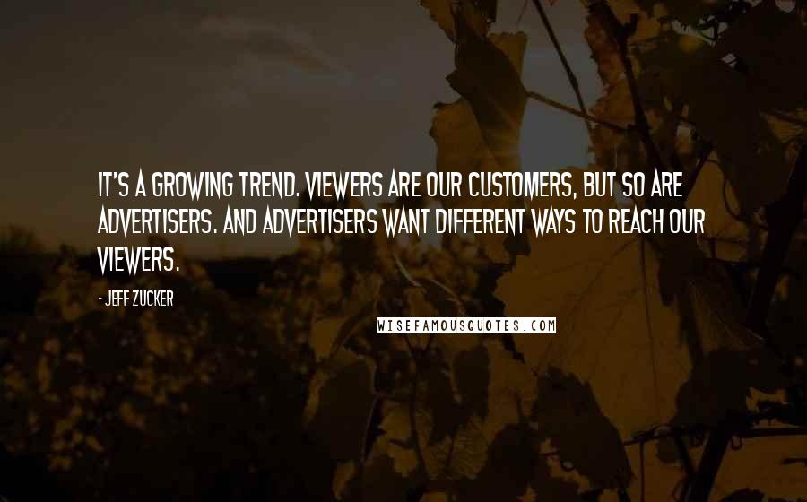 Jeff Zucker Quotes: It's a growing trend. Viewers are our customers, but so are advertisers. And advertisers want different ways to reach our viewers.