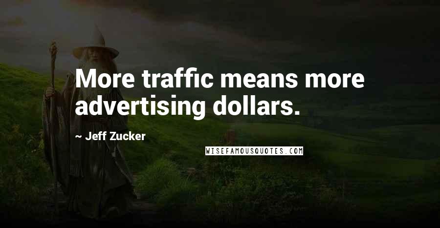 Jeff Zucker Quotes: More traffic means more advertising dollars.