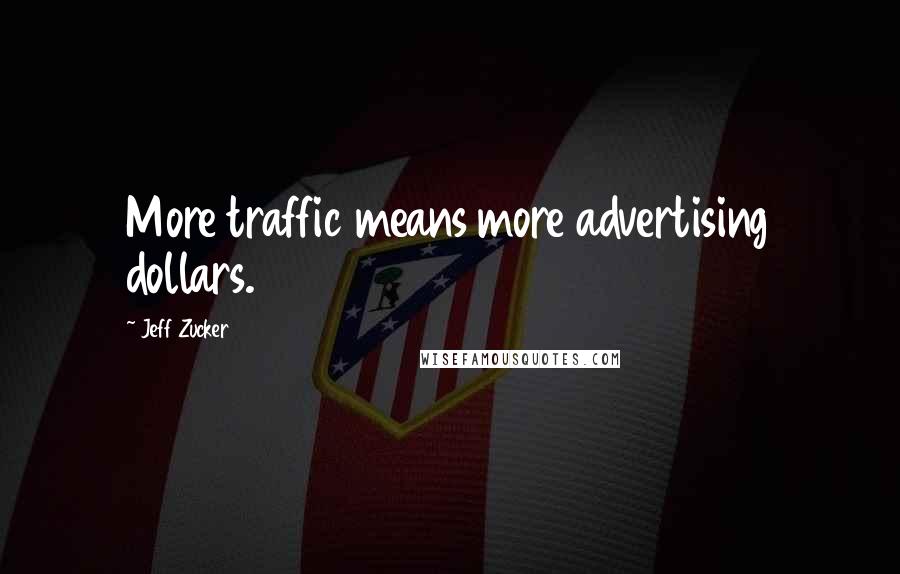 Jeff Zucker Quotes: More traffic means more advertising dollars.