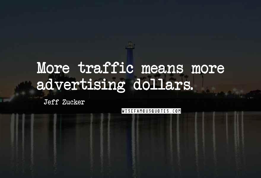 Jeff Zucker Quotes: More traffic means more advertising dollars.