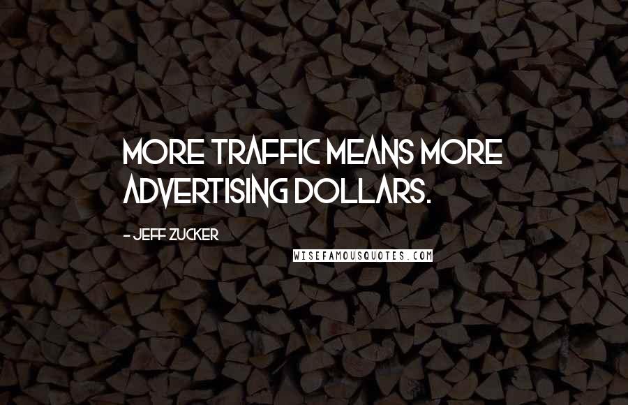 Jeff Zucker Quotes: More traffic means more advertising dollars.