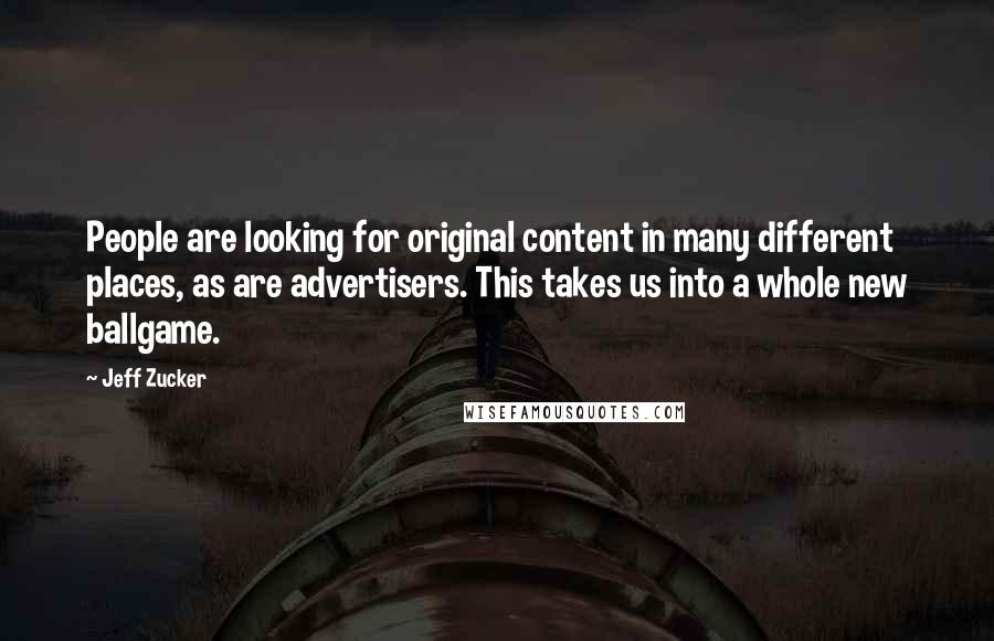 Jeff Zucker Quotes: People are looking for original content in many different places, as are advertisers. This takes us into a whole new ballgame.