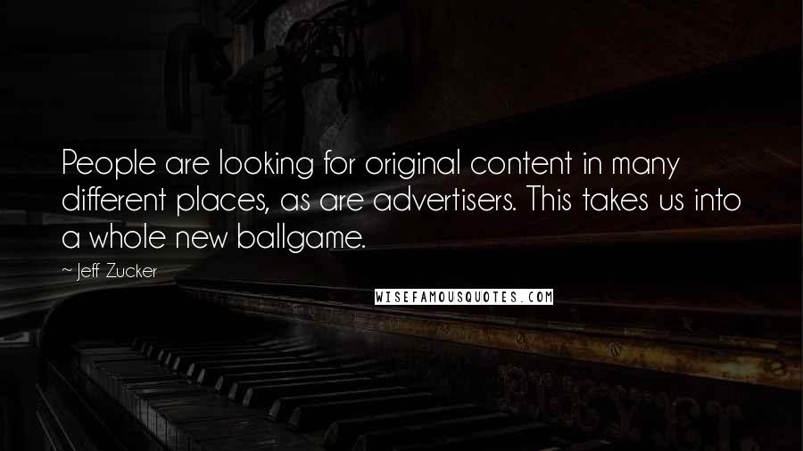 Jeff Zucker Quotes: People are looking for original content in many different places, as are advertisers. This takes us into a whole new ballgame.