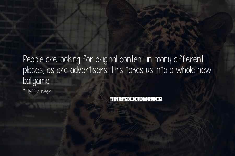 Jeff Zucker Quotes: People are looking for original content in many different places, as are advertisers. This takes us into a whole new ballgame.