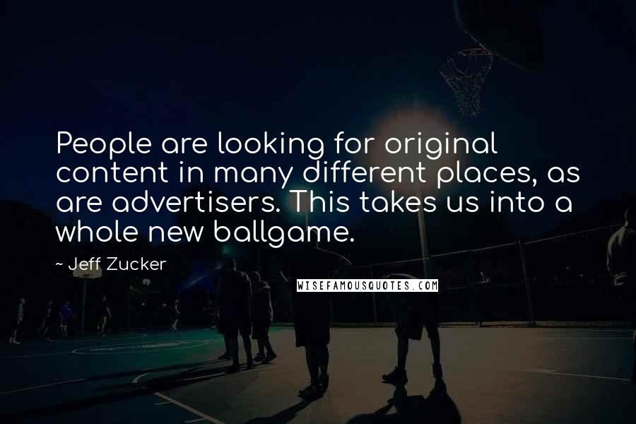 Jeff Zucker Quotes: People are looking for original content in many different places, as are advertisers. This takes us into a whole new ballgame.