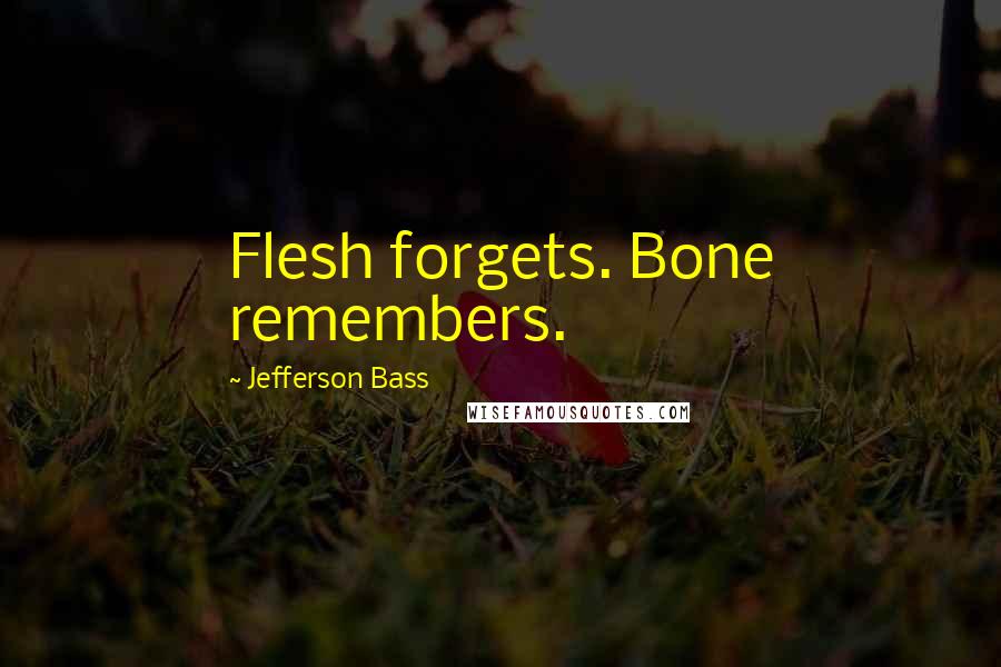 Jefferson Bass Quotes: Flesh forgets. Bone remembers.