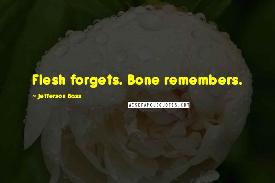 Jefferson Bass Quotes: Flesh forgets. Bone remembers.