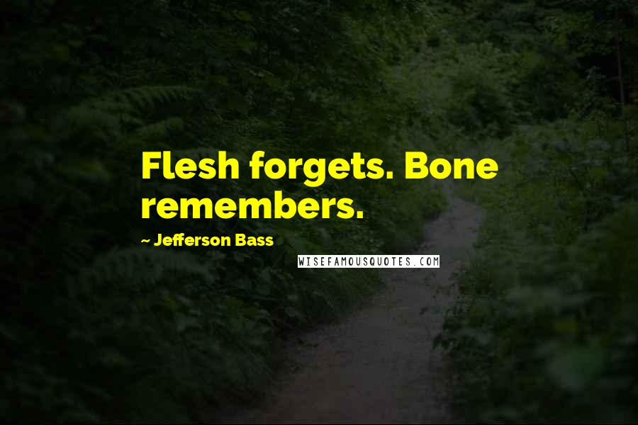 Jefferson Bass Quotes: Flesh forgets. Bone remembers.