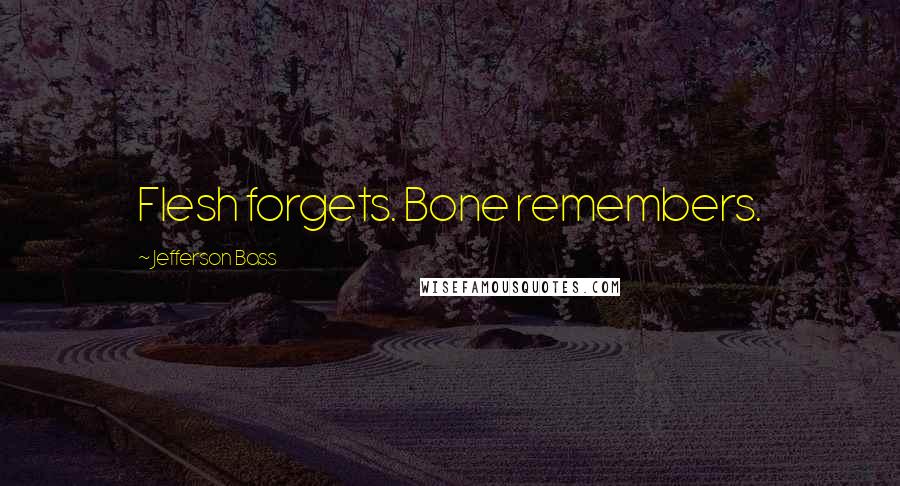 Jefferson Bass Quotes: Flesh forgets. Bone remembers.