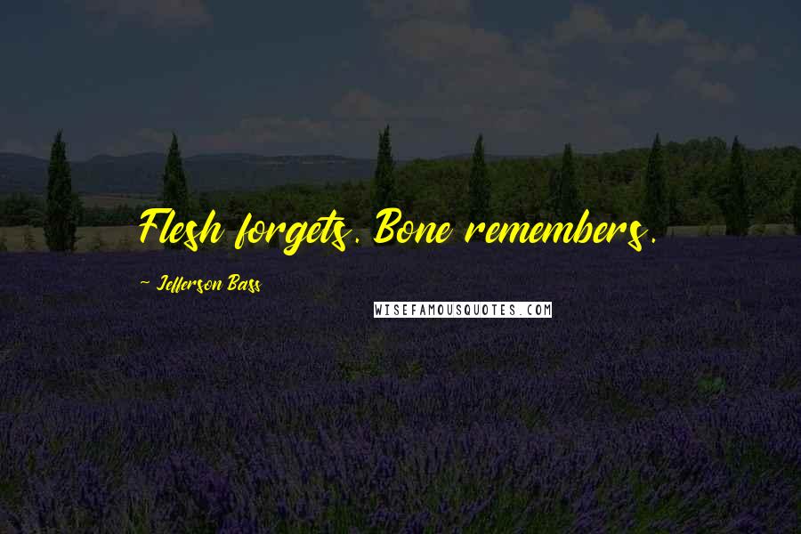 Jefferson Bass Quotes: Flesh forgets. Bone remembers.